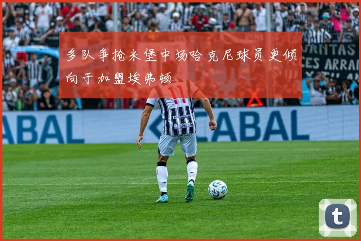 多队争抢米堡中场哈克尼球员更倾向于加盟埃弗顿