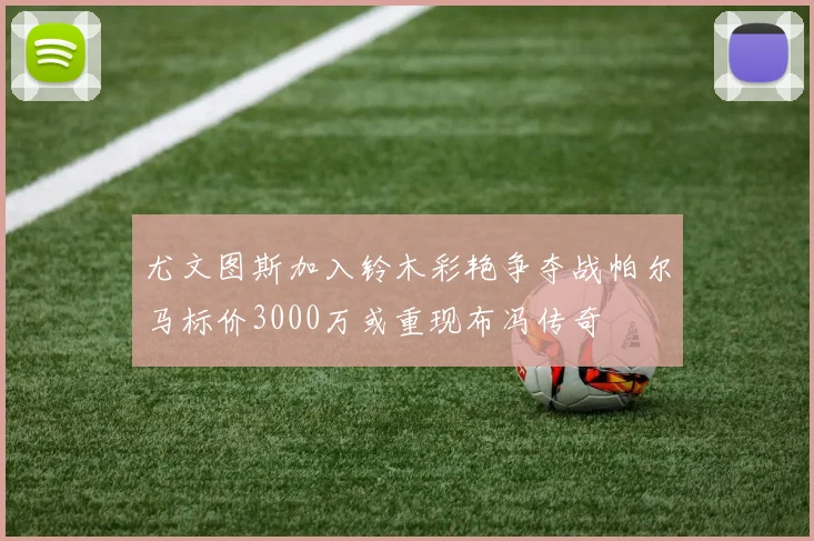 尤文图斯加入铃木彩艳争夺战帕尔马标价3000万或重现布冯传奇