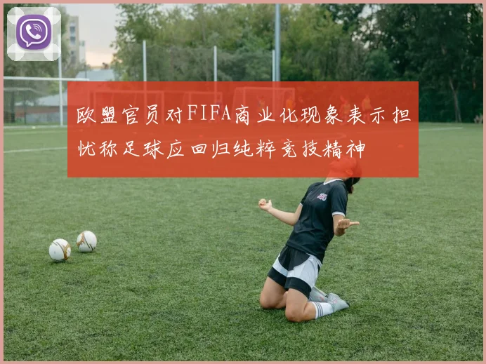 欧盟官员对FIFA商业化现象表示担忧称足球应回归纯粹竞技精神
