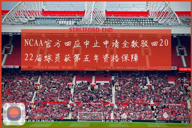 NCAA官方回应中止申请全数驳回2022届球员获第五年资格保障