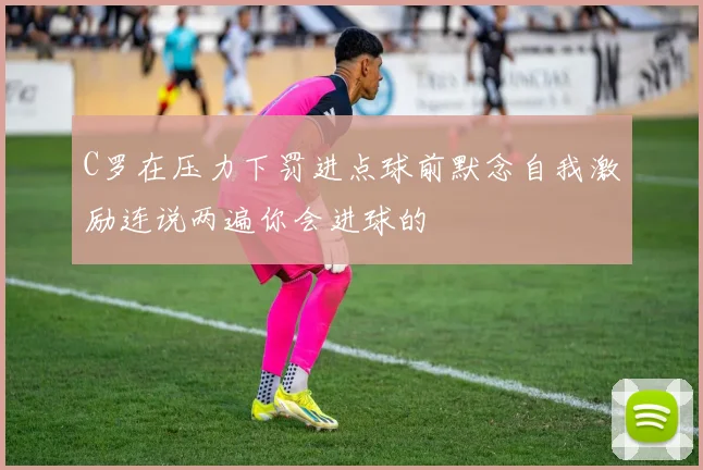C罗在压力下罚进点球前默念自我激励连说两遍你会进球的