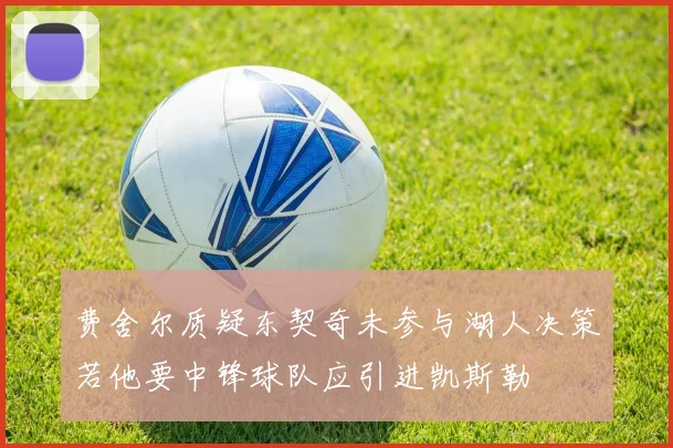 费舍尔质疑东契奇未参与湖人决策若他要中锋球队应引进凯斯勒