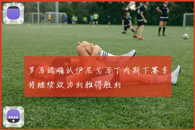 罗马诺确认伊尼戈马丁内斯下赛季将继续效力利雅得胜利