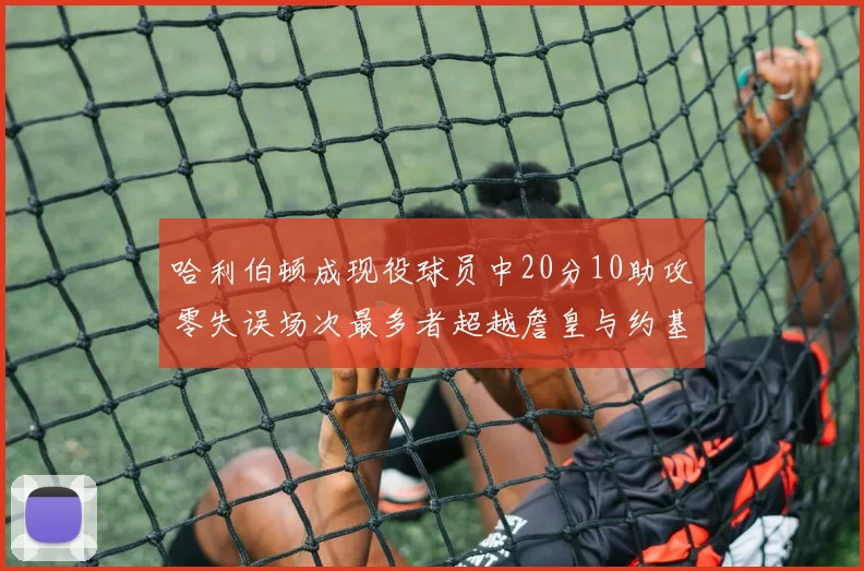 哈利伯顿成现役球员中20分10助攻零失误场次最多者超越詹皇与约基奇